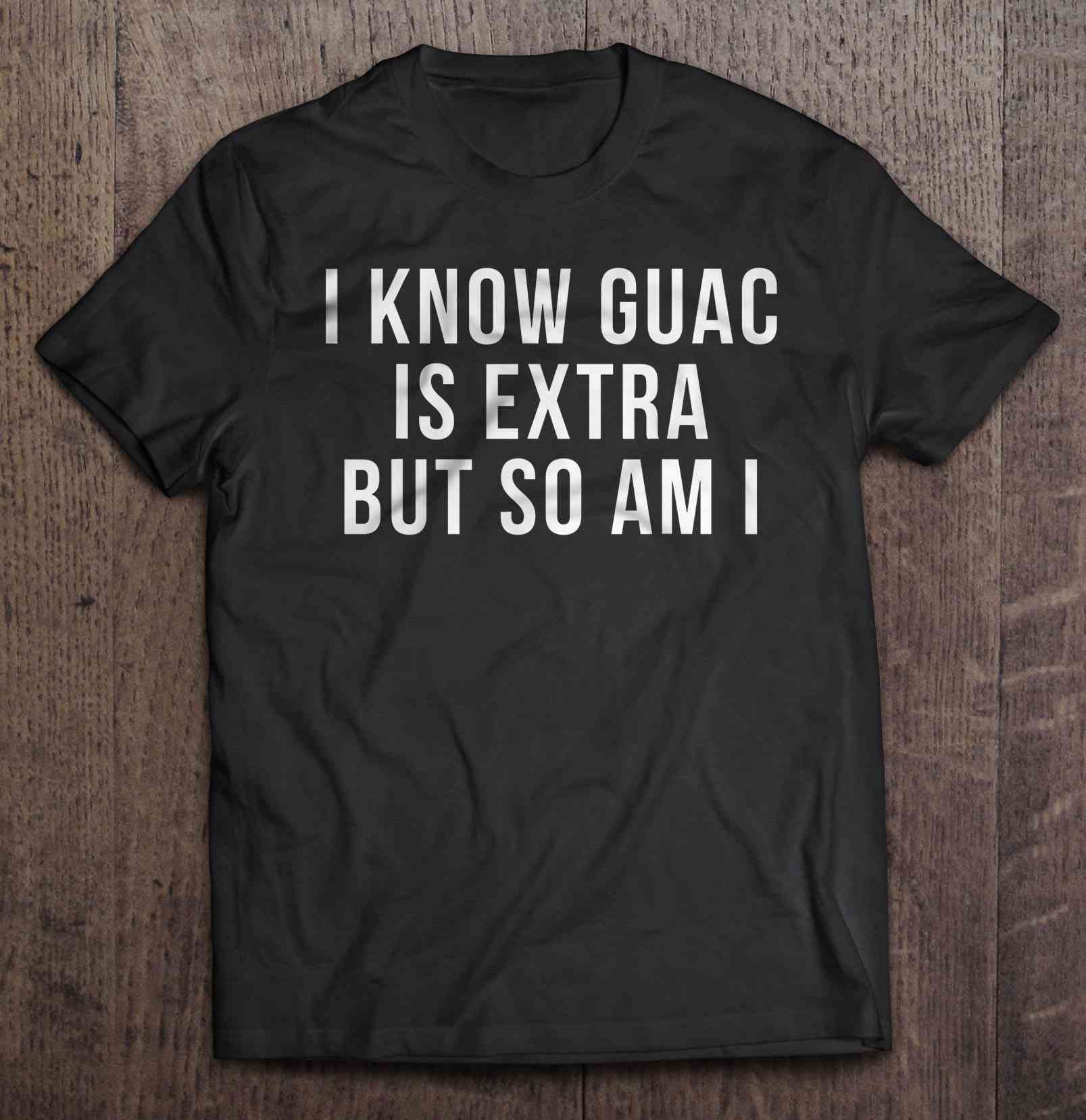 Featured image of post I Know Guac Is Extra But So Am I Shirt